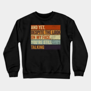 And Yet Despite The Look On My Face You Are Still Talking Crewneck Sweatshirt